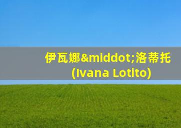 伊瓦娜·洛蒂托(Ivana Lotito)